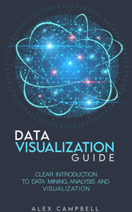 Data Visualization Guide : Clear Introduction to Data Mining, Analysis, and Visualization