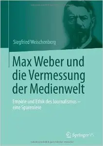 Max Weber und die Vermessung der Medienwelt: Empirie und Ethik des Journalismus - eine Spurenlese