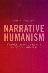 Narrative Humanism : Kindness and Complexity in Fiction and Film