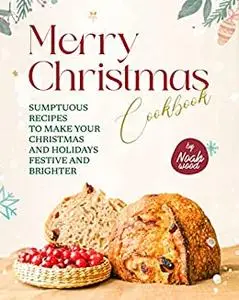 Merry Christmas Cookbook: Sumptuous Recipes to Make Your Christmas and Holidays Festive and Brighter