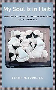 My Soul Is in Haiti: Protestantism in the Haitian Diaspora of the Bahamas