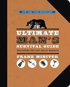 The ultimate man's survival guide : recovering the lost art of manhood