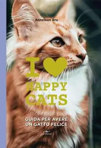 Anneleen Bru - I love happy cats. Guida per avere un gatto felice