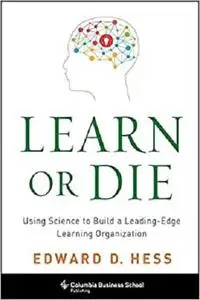 Learn or Die: Using Science to Build a Leading-Edge Learning Organization