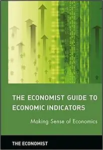 The Economist Guide to Economic Indicators: Making Sense of Economics