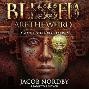 Blessed Are the Weird: A Manifesto for Creatives [Audiobook]