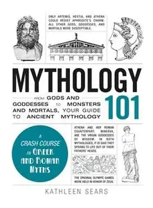 «Mythology 101: From Gods and Goddesses to Monsters and Mortals, Your Guide to Ancient Mythology» by Kathleen Sears