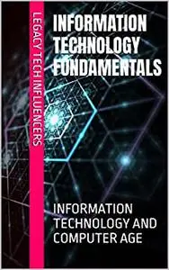 INFORMATION TECHNOLOGY FUNDAMENTALS: INFORMATION TECHNOLOGY AND COMPUTER AGE