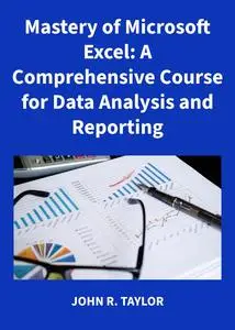 Mastery of Microsoft Excel: A Comprehensive Course for Data Analysis and Reporting