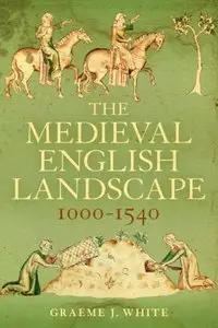 The Medieval English Landscape, 1000-1540 (Repost)