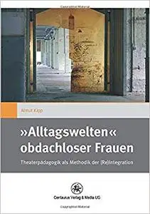 »Alltagswelten« obdachloser Frauen: Theaterpädagogik als Methodik der (Re)Integration