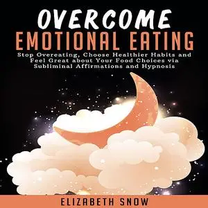 «Overcome Emotional Eating: Stop Overeating, Choose Healthier Habits and Feel Great about Your Food Choices via Sublimin