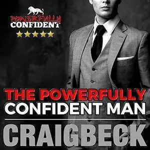 The Powerfully Confident Man: How to Develop Magnetically Attractive Self-Confidence [Audiobook]