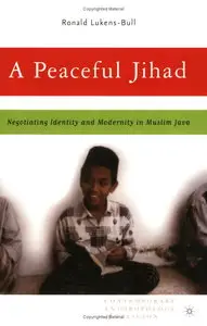 Ronald Lukens-Bull - A Peaceful Jihad: Negotiating Identity and Modernity in Muslim Java