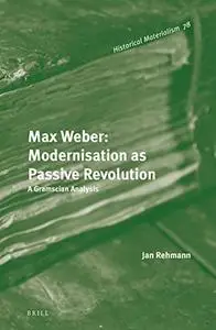 Max Weber: Modernisation as Passive Revolution: A Gramscian Analysis