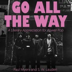 «Go All The Way: A Literary Appreciation for Power Pop» by Paul Myers,S.W. Lauden