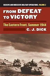 From Defeat to Victory: The Eastern Front, Summer 1944 Decisive and Indecisive Military Operations, Volume 2