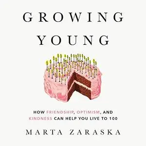 Growing Young: How Friendship, Optimism, and Kindness Can Help You Live to 100 [Audiobook]