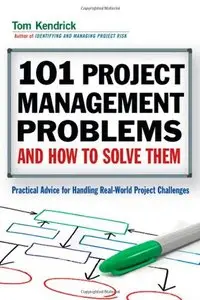 101 Project Management Problems and How to Solve Them: Practical Advice for Handling Real-World Project Challenges