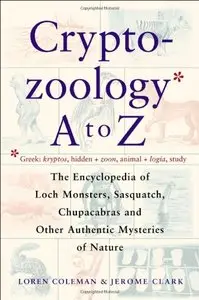 Cryptozoology A To Z: The Encyclopedia of Loch Monsters, Sasquatch, Chupacabras, and Other Authentic Mysteries... (repost)