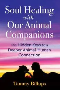 Soul Healing with Our Animal Companions: The Hidden Keys to a Deeper Animal-Human Connection, 2nd Edition