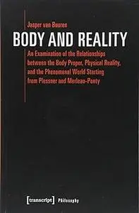 Body and Reality: An Examination of the Relationships Between the Body Proper, Physical Reality, and the Phenomenal Worl