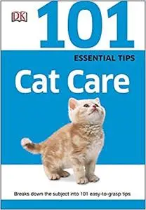 101 Essential Tips: Cat Care: Breaks Down the Subject into 101 Easy-to-Grasp Tips (Repost)