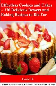 Effortless Cookies and Cakes – 370 Delicious Dessert and Baking Recipes to Die For