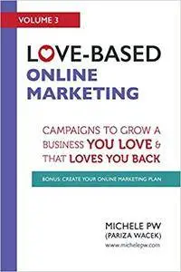 Love-Based Online Marketing: Campaigns to Grow a Business You Love AND That Loves You Back: Volume 3  [Repost]