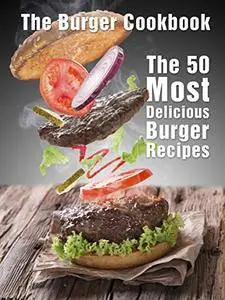 The Burger Cookbook: The 50 Most Delicious Burger Recipes