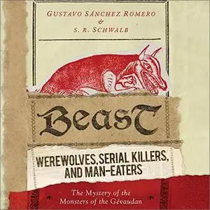 Beast: Werewolves, Serial Killers, and Man-Eaters: The Mystery of the Monsters of the Gévaudan [Audiobook]