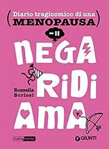 Rossella Boriosi - Nega, ridi, ama. Diario tragicomico di una menopausa