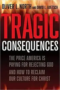 Tragic Consequences: The Price America is Paying for Rejecting God and How to Reclaim Our Culture for Christ