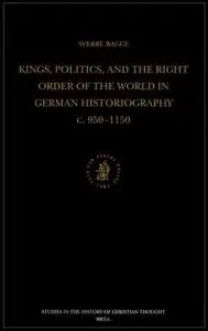 Kings, Politics, and the Right Order of the World in German Historiography: C. 950-1150 (Studies in the History of Christian Th