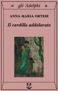 Anna Maria Ortese – Il cardillo addolorato