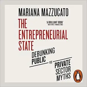 The Entrepreneurial State: Debunking Public vs. Private Sector Myths [Audiobook]