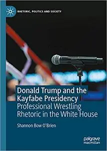 Donald Trump and the Kayfabe Presidency: Professional Wrestling Rhetoric in the White House