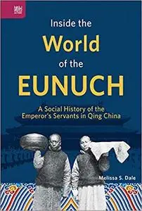 Inside the World of the Eunuch: A Social History of the Emperor’s Servants in Qing China