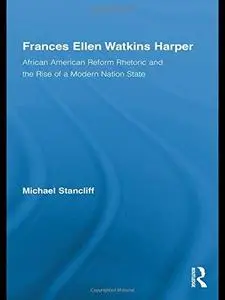 Frances Ellen Watkins Harper: African American Reform Rhetoric and the Rise of a Modern Nation State (Studies in American Popul