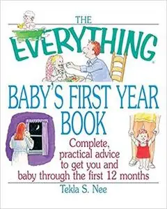 The Everything Baby's First Year Book: Complete Practical Advice To Get You And Baby Through The First 12 Months