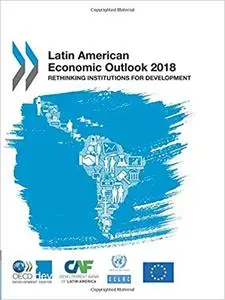 Latin American Economic Outlook 2018: Rethinking Institutions for Development