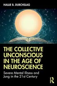 The Collective Unconscious in the Age of Neuroscience: Severe Mental Illness and Jung in the 21st Century