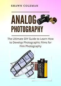 Analog Photography: The Ultimate DIY Guide to Learn How to Develop Photographic Films for Film Photography