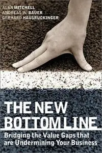 Alan Mitchell, Andreas W. Bauer - The New Bottom Line: Bridging the Value Gaps that are Undermining Your Business