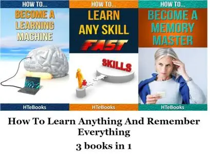 How To Learn Anything And Remember Everything: 3 books in 1