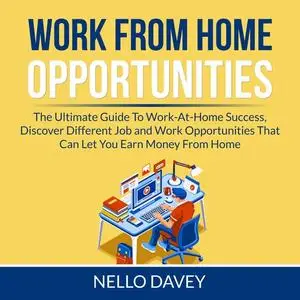 «Work From Home Opportunities: The Ultimate Guide To Work-At-Home Success, Discover Different Job and Work Opportunities