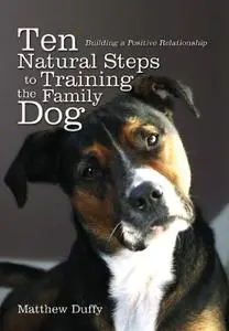 Ten Natural Steps to Training the Family Dog: Building a Positive Relationship