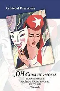 ¡Oh Cuba hermosa! El Cancionero politico social en Cuba hasta 1958 -  Vol. I