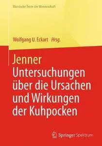 Jenner: Untersuchungen über die Ursachen und Wirkungen der Kuhpocken (Klassische Texte der Wissenschaft)