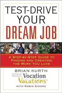 Test-Drive Your Dream Job: A Step-by-Step Guide to Finding and Creating the Work You Love